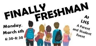 A Parent  and Student Event Finally Freshman at LHS Monday, March 6th 6:30 to 8:30